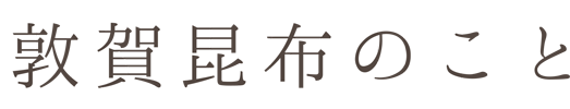 敦賀昆布のこと